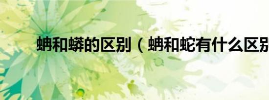 蚺和蟒的区别（蚺和蛇有什么区别）