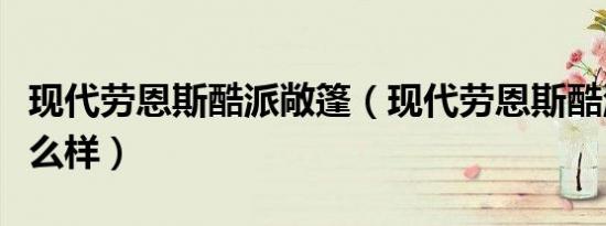 现代劳恩斯酷派敞篷（现代劳恩斯酷派敞篷怎么样）