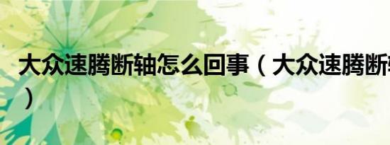 大众速腾断轴怎么回事（大众速腾断轴是哪款）