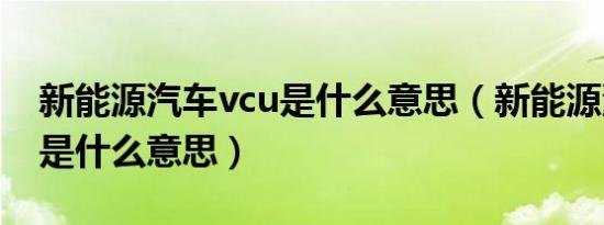 新能源汽车vcu是什么意思（新能源汽车vcu是什么意思）