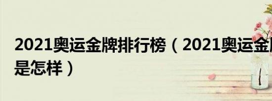 2021奥运金牌排行榜（2021奥运金牌排行榜是怎样）