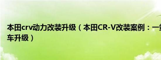 本田crv动力改装升级（本田CR-V改装案例：一站式搞定全车升级）