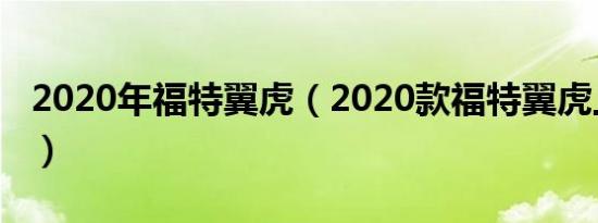 2020年福特翼虎（2020款福特翼虎上市时间）