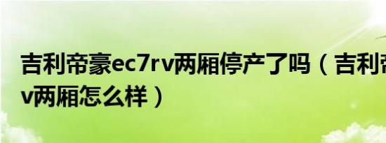 吉利帝豪ec7rv两厢停产了吗（吉利帝豪ec7rv两厢怎么样）