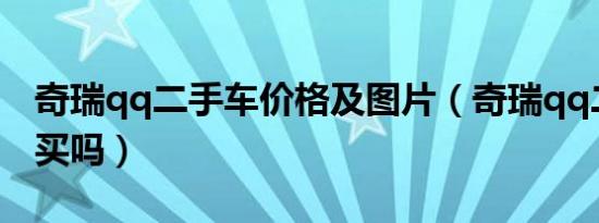 奇瑞qq二手车价格及图片（奇瑞qq二手车能买吗）