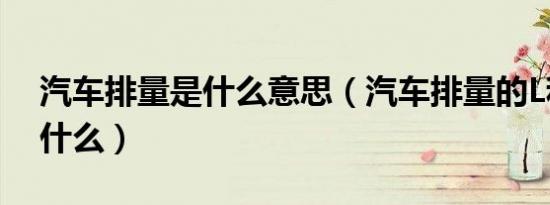 汽车排量是什么意思（汽车排量的L和T是指什么）