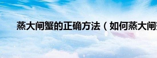 蒸大闸蟹的正确方法（如何蒸大闸蟹）