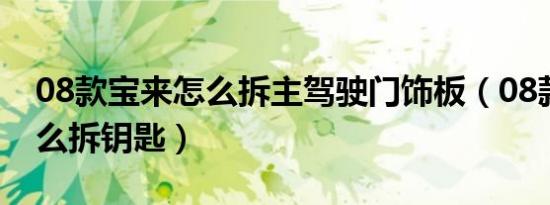 08款宝来怎么拆主驾驶门饰板（08款宝来怎么拆钥匙）