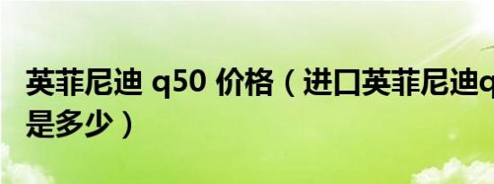英菲尼迪 q50 价格（进口英菲尼迪q50s售价是多少）