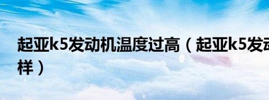 起亚k5发动机温度过高（起亚k5发动机怎么样）