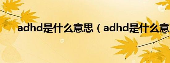 adhd是什么意思（adhd是什么意思）