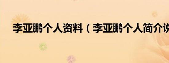 李亚鹏个人资料（李亚鹏个人简介说明）