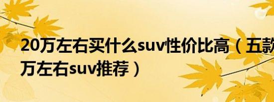 20万左右买什么suv性价比高（五款热门20万左右suv推荐）