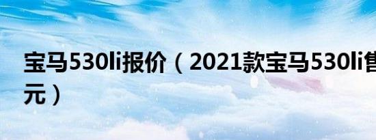 宝马530li报价（2021款宝马530li售价42万元）