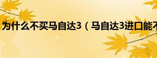 为什么不买马自达3（马自达3进口能不能买）