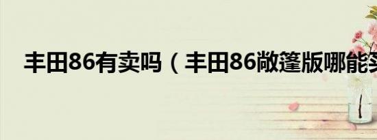 丰田86有卖吗（丰田86敞篷版哪能买到）