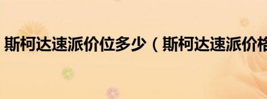 斯柯达速派价位多少（斯柯达速派价格多少）