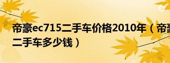 帝豪ec715二手车价格2010年（帝豪ec715二手车多少钱）