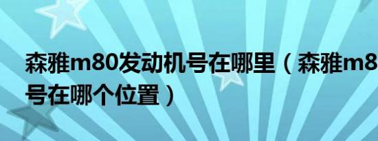 森雅m80发动机号在哪里（森雅m80发动机号在哪个位置）