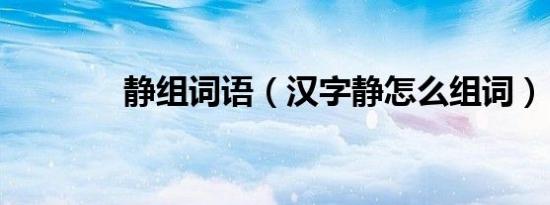 静组词语（汉字静怎么组词）