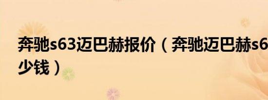 奔驰s63迈巴赫报价（奔驰迈巴赫s62报价多少钱）