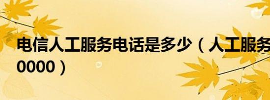 电信人工服务电话是多少（人工服务电话是10000）