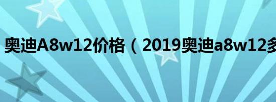 奥迪A8w12价格（2019奥迪a8w12多少钱）