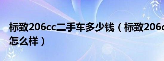 标致206cc二手车多少钱（标致206cc二手车怎么样）