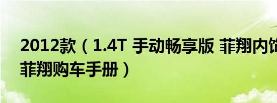 2012款（1.4T 手动畅享版 菲翔内饰舒服吗 菲翔购车手册）