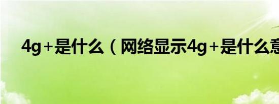 4g+是什么（网络显示4g+是什么意思）