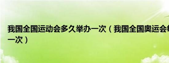 我国全国运动会多久举办一次（我国全国奥运会每几年举办一次）