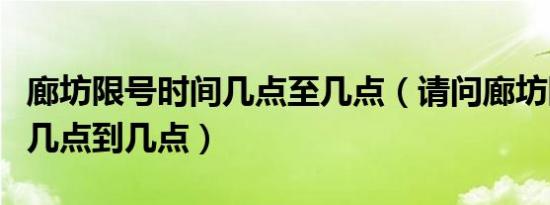 廊坊限号时间几点至几点（请问廊坊限号时间几点到几点）