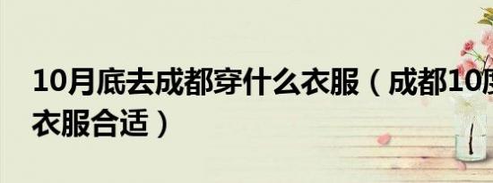 10月底去成都穿什么衣服（成都10度穿什么衣服合适）