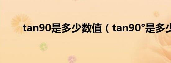 tan90是多少数值（tan90°是多少）