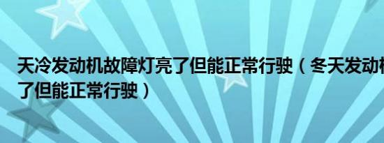 天冷发动机故障灯亮了但能正常行驶（冬天发动机故障灯亮了但能正常行驶）