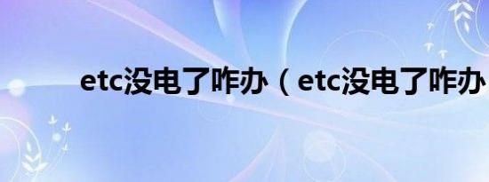 etc没电了咋办（etc没电了咋办）