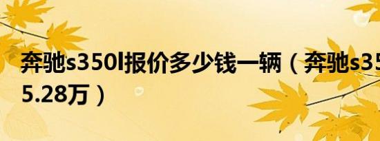 奔驰s350l报价多少钱一辆（奔驰s350l起售85.28万）