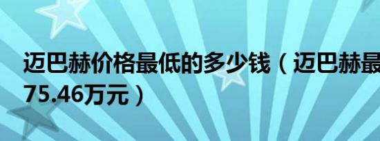 迈巴赫价格最低的多少钱（迈巴赫最低需要175.46万元）