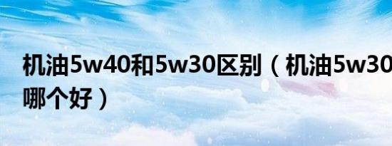 机油5w40和5w30区别（机油5w30和5w40哪个好）