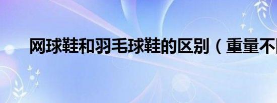 网球鞋和羽毛球鞋的区别（重量不同）
