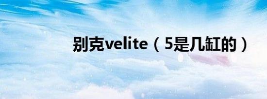 别克velite（5是几缸的）