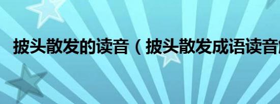 披头散发的读音（披头散发成语读音解释）