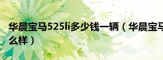 华晨宝马525li多少钱一辆（华晨宝马525li怎么样）