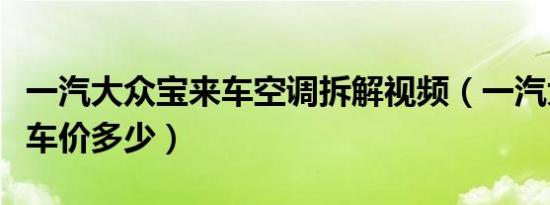 一汽大众宝来车空调拆解视频（一汽大众宝来车价多少）