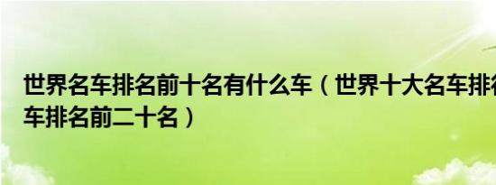 世界名车排名前十名有什么车（世界十大名车排行榜世界名车排名前二十名）