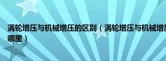 涡轮增压与机械增压的区别（涡轮增压与机械增压的区别在哪里）