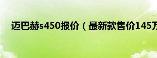 迈巴赫s450报价（最新款售价145万元）