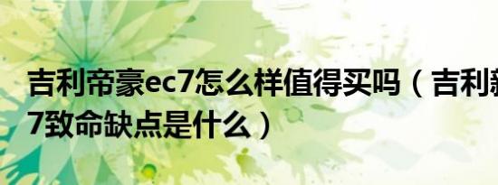 吉利帝豪ec7怎么样值得买吗（吉利新帝豪ec7致命缺点是什么）