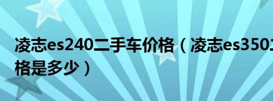 凌志es240二手车价格（凌志es350二手车价格是多少）