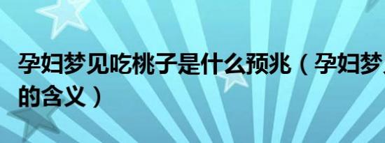 孕妇梦见吃桃子是什么预兆（孕妇梦见吃桃子的含义）